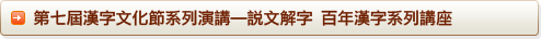 第七屆漢字文化節系列演講—說文解字 百年漢字系列講座